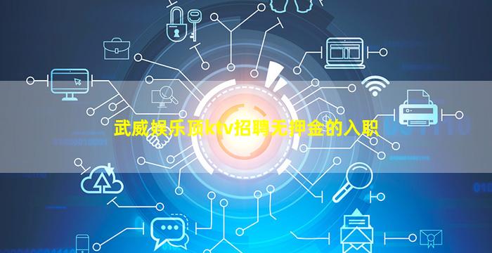 武威娱乐顶ktv招聘无押金的入职