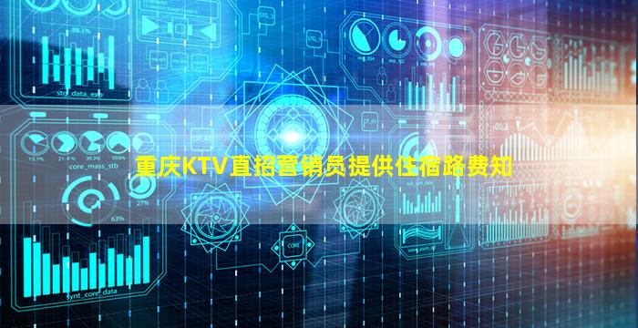 重庆KTV直招营销员提供住宿路费知